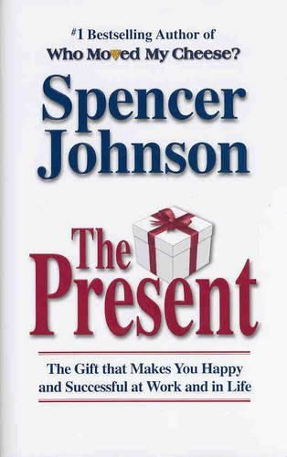 The Present: The Gift That Makes You Happy and Successful at Work and in Life
