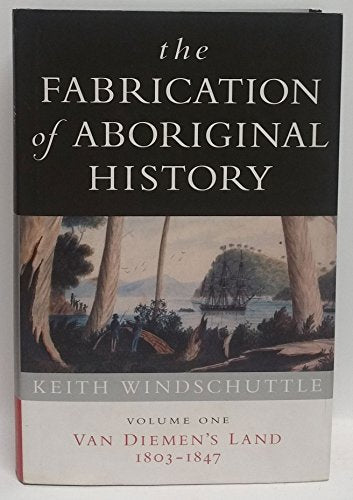 The Fabrication of Aboriginal History: Volume One: Van Diemen's Land 1803-1847