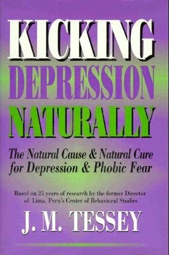 Kicking Depression Naturally: The Natural Cause & Natural Cure for Depression & Phobic Fear