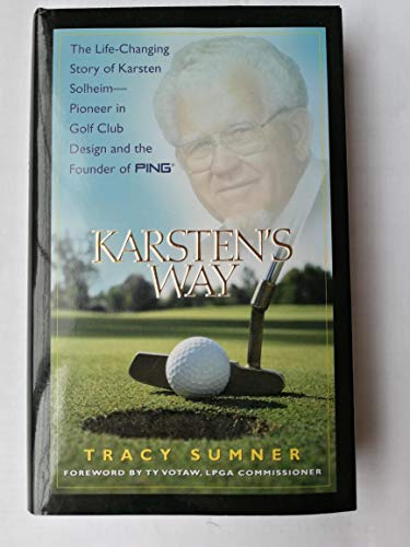 Karsten's Way: The Life-Changing Story of Karsten Solheim-- Pioneer in Golf Club Design and the Founder of Ping