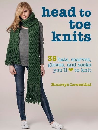 Head to Toe Knits: 35 Hats, Scarves, Gloves and Socks You'Ll Love to Knit