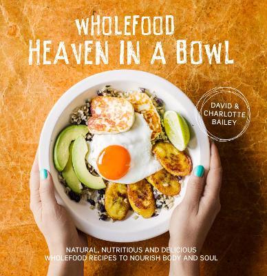Wholefood Heaven in a Bowl: Natural, nutritious and delicious wholefood recipes to nourish body and soul
