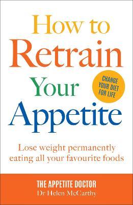 How to Retrain Your Appetite: Lose weight permanently eating all your favourite foods