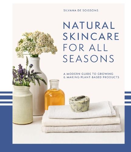 Natural Skincare For All Seasons: A modern guide to growing & making plant-based products