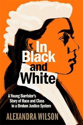 In Black and White: A Young Barrister's Story of Race and Class in a Broken Justice System