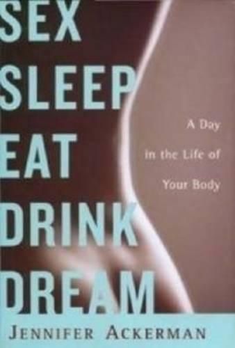 Sex, Sleep, Eat, Drink, Dream: A Day in the Life of Your Body