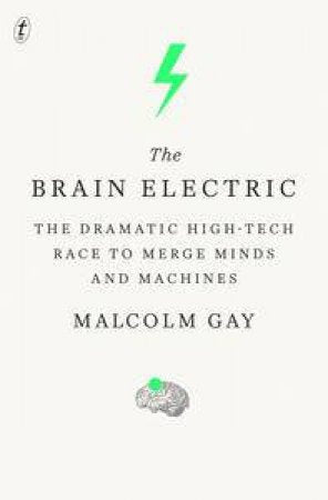 The Brain Electric: The Dramatic High-Tech Race to Merge Minds and Machines