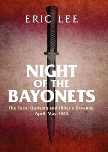 Night of the Bayonets: The Texel Uprising and Hitler's Revenge, April-May 1945