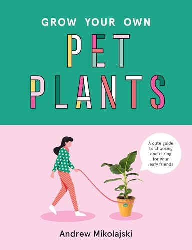 Grow Your Own Pet Plants: A cute guide to choosing and caring for your leafy friends