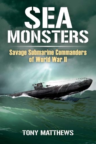 Sea Monsters: Savage Submarine Commanders of World War Two