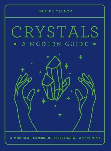 Crystals: A Modern Guide: A practical handbook for beginners & beyond