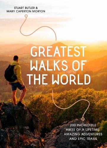 Greatest Walks of the World: 200 incredible hikes of a lifetime: amazing adventures and epic trails