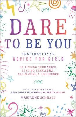 Dare to Be You: Inspirational Advice for Girls on Finding Your Voice, Leading Fearlessly, and Making a Difference
