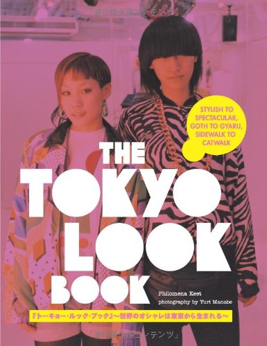 Tokyo Look Book, The: Stylish To Spectacular, Goth To Gyaru, Sidewalk To Catwalk