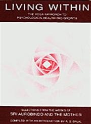 Living within: Yoga Approach to Psychological Health and Growth, Selections from the Works of Sri Aurobindo and the Mother