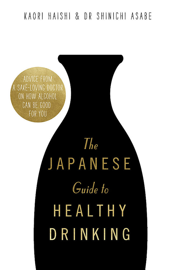The Japanese Guide to Healthy Drinking: Advice from a Sake-loving Doctor on How Alcohol Can Be Good for You