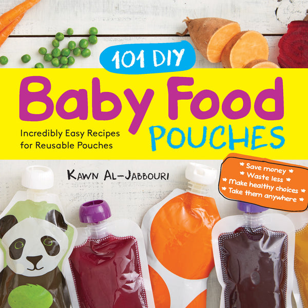101 DIY Baby Food Pouches: Incredibly Easy Recipes for Reusable Pouches