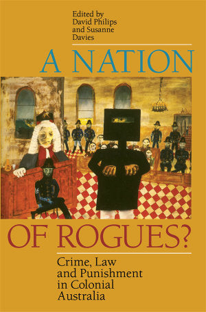 A Nation Of Rogues?: Crime, Law and Punishment in Colonial Australia