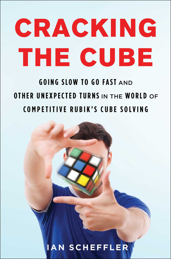 Cracking the Cube Going Slow to Go Fast and Other Unexpected Turns in the World of Competitive Rubiks Cube Solving