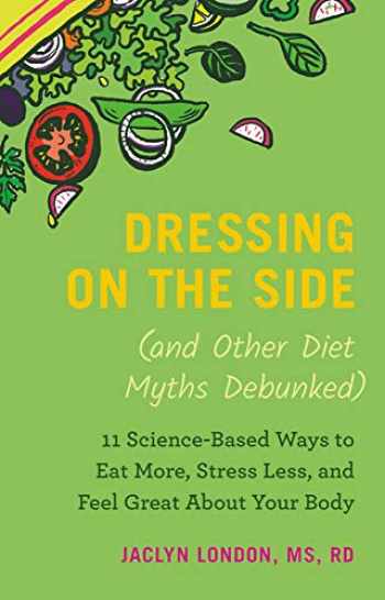 Dressing on the Side (and Other Diet Myths Debunked) 11 Science-Based Ways to Eat More
