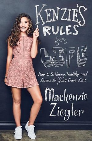 Kenzie's Rules for Life: How to be Happy, Healthy, and Dance to Your OwnBeat