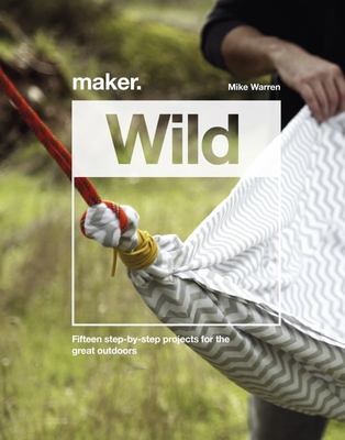Maker. Wild: 15 step-by-step projects for the great outdoors