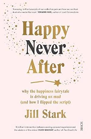 Happy Never After: why the happiness fairytale is driving us mad (and how I flipped the script)