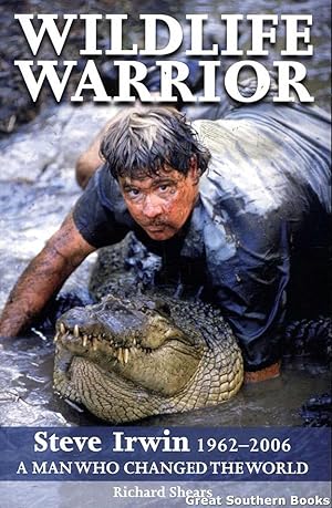 Wildlife Warrior: Steve Irwin: 1962-2006 : a Man who Changed the World