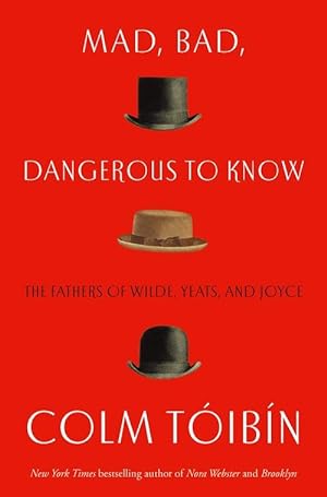 Mad, Bad, Dangerous to Know: The Fathers of Wilde, Yeats and Joyce