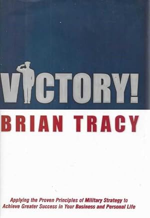 Victory!: Applying the Proven Principles of Military Strategy to Achieve Greater Success in Your Business and Personal Life