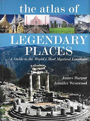 The Atlas of Legendary Places: A Guide to the World's Most Mystical Locations