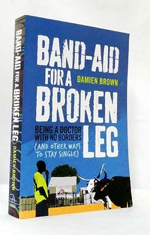 Band-Aid for a Broken Leg: Being a Doctor with No Borders and Other Ways to Stay Single