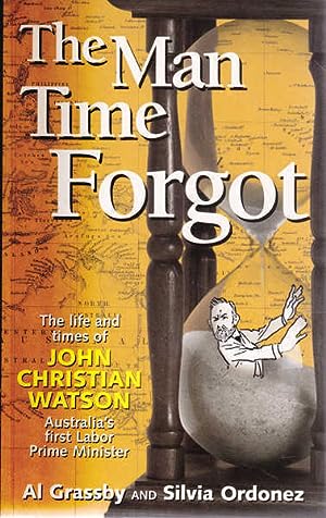 The Man That Time Forgot: The Life and Times of John Christian Watson, Australia's First Labor Prime Minister