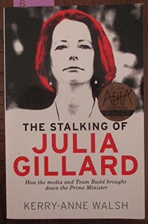 The Stalking of Julia Gillard: How the Media and Team Rudd Brought Down the Prime Minister