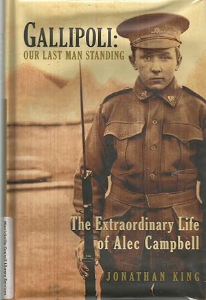 Gallipoli Our Last Man Standing: The Story of Alec Campbell's Extraordinary Life