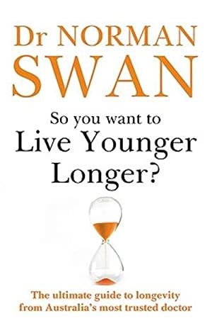 So You Want To Live Younger Longer?: The ultimate guide to longevity from Australia s most trusted doctor