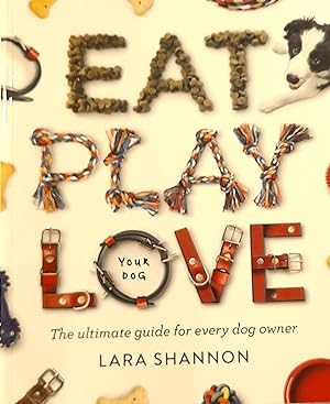 Eat, Play, Love (Your Dog): The Ultimate Guide for Every Dog Owner