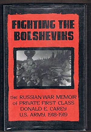 Fighting the Bolsheviks: Russian War Memoir of Private First Class Donald E.Carey, U.S.Army, 1918-19