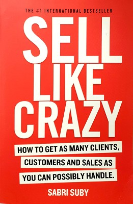 Sell Like Crazy: How to Get as Many Clients, Customers and Sales as You Can Possiblyhandle