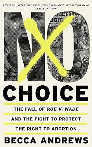 No Choice: The Fall of Roe v. Wade and the Fight to Protect the Right to Abortion