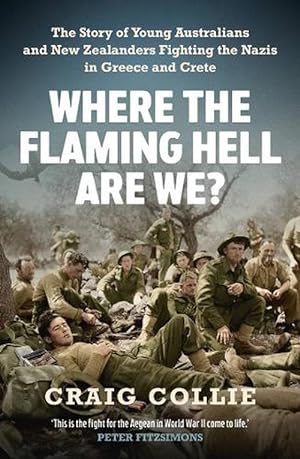Where the Flaming Hell Are We?: The story of young Australians and New Zealanders fighting the Nazis in Greece and Crete