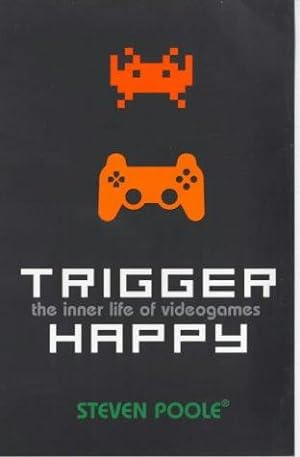 Trigger Happy: The Inner Life of Videogames