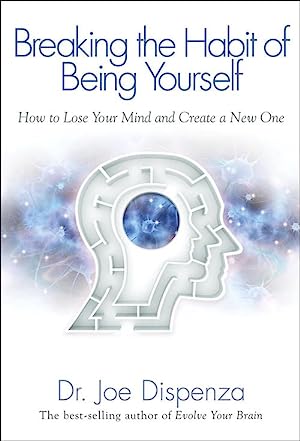 Breaking The Habit of Being Yourself: How to Lose Your Mind and Create a New One