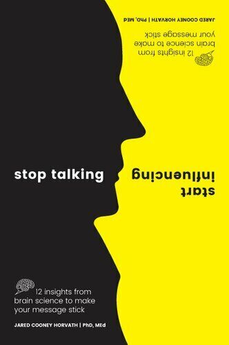 Stop Talking, Start Influencing: 12 Insights From Brain Science To Make Your Message Stick