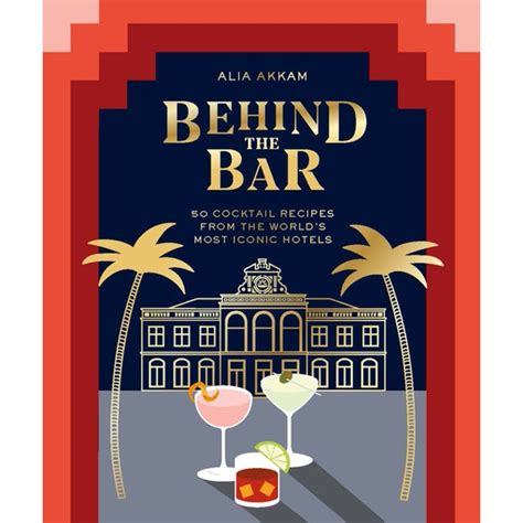 Behind the Bar: 50 Cocktail Recipes from the World's Most Iconic Hotels