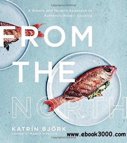 From the North: A Simple and Modern Approach to Authentic Nordic Cooking