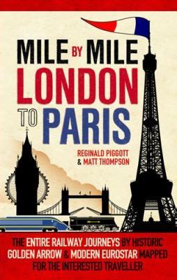 Mile by Mile London to Paris, The Entire Route by Historic Golden Arrow and Modern Eurostar