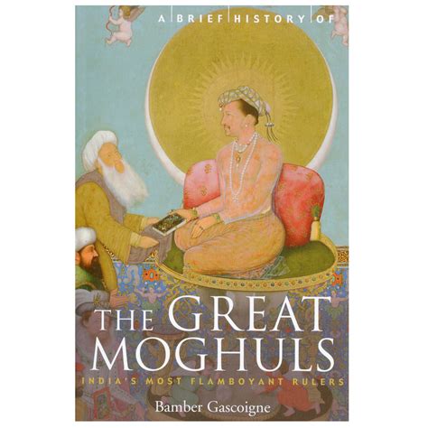 A Brief History of the Great Moghuls: India's Most Flamboyant Rulers