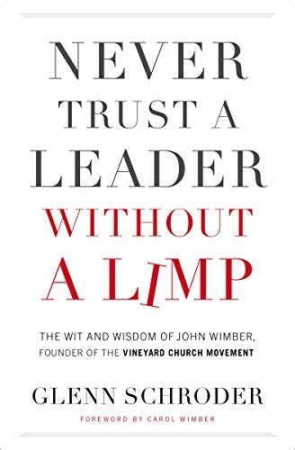 Never Trust a Leader Without a Limp: The Wit and   Wisdom of John Wimber, Founder of the Vineyard Church Movement