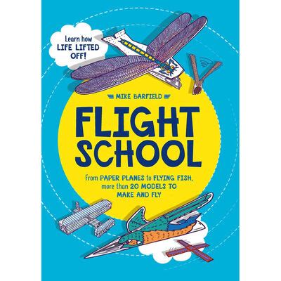 Flight School: From Paper Planes to Flying Fish, More Than 20 Models to Make and Fly